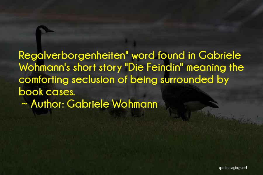 Gabriele Wohmann Quotes: Regalverborgenheiten Word Found In Gabriele Wohmann's Short Story Die Feindin Meaning The Comforting Seclusion Of Being Surrounded By Book Cases.