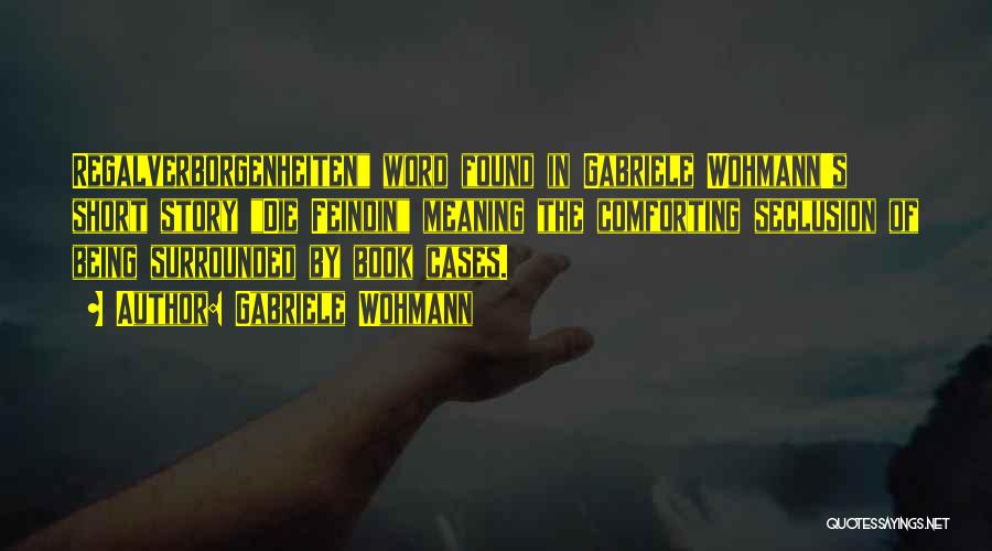 Gabriele Wohmann Quotes: Regalverborgenheiten Word Found In Gabriele Wohmann's Short Story Die Feindin Meaning The Comforting Seclusion Of Being Surrounded By Book Cases.