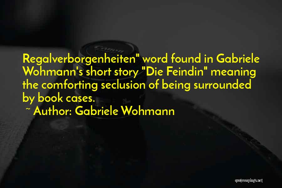 Gabriele Wohmann Quotes: Regalverborgenheiten Word Found In Gabriele Wohmann's Short Story Die Feindin Meaning The Comforting Seclusion Of Being Surrounded By Book Cases.