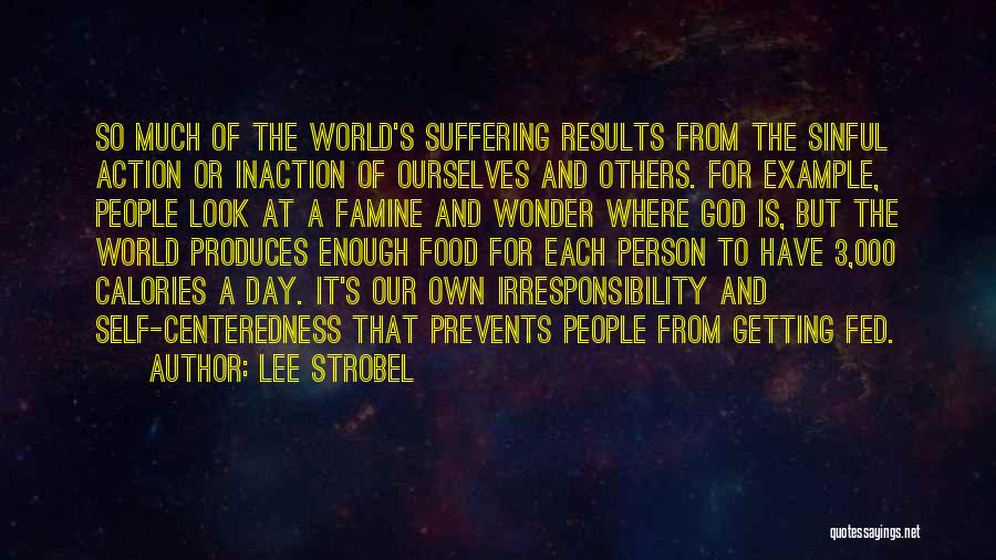 Lee Strobel Quotes: So Much Of The World's Suffering Results From The Sinful Action Or Inaction Of Ourselves And Others. For Example, People