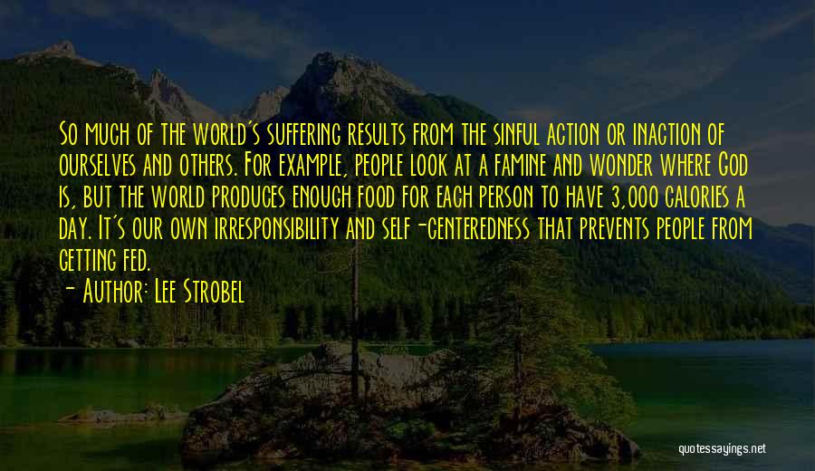 Lee Strobel Quotes: So Much Of The World's Suffering Results From The Sinful Action Or Inaction Of Ourselves And Others. For Example, People