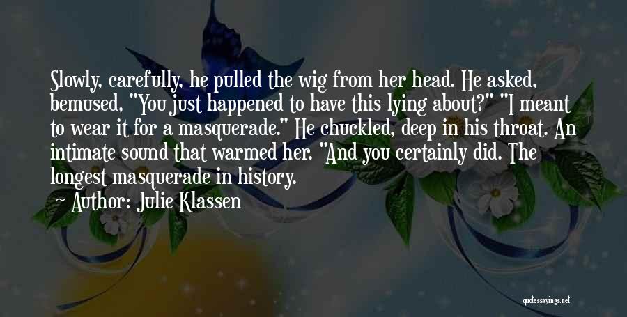 Julie Klassen Quotes: Slowly, Carefully, He Pulled The Wig From Her Head. He Asked, Bemused, You Just Happened To Have This Lying About?