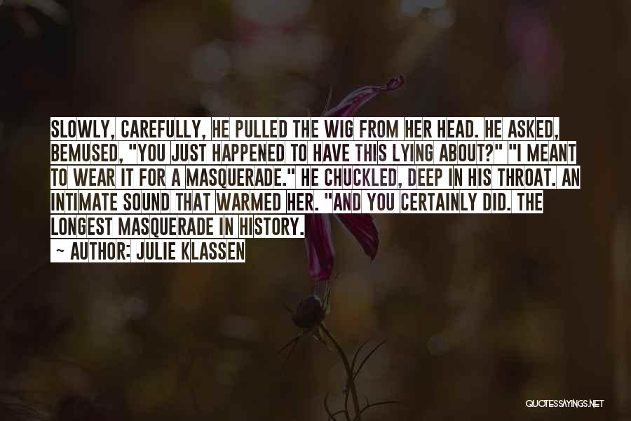 Julie Klassen Quotes: Slowly, Carefully, He Pulled The Wig From Her Head. He Asked, Bemused, You Just Happened To Have This Lying About?