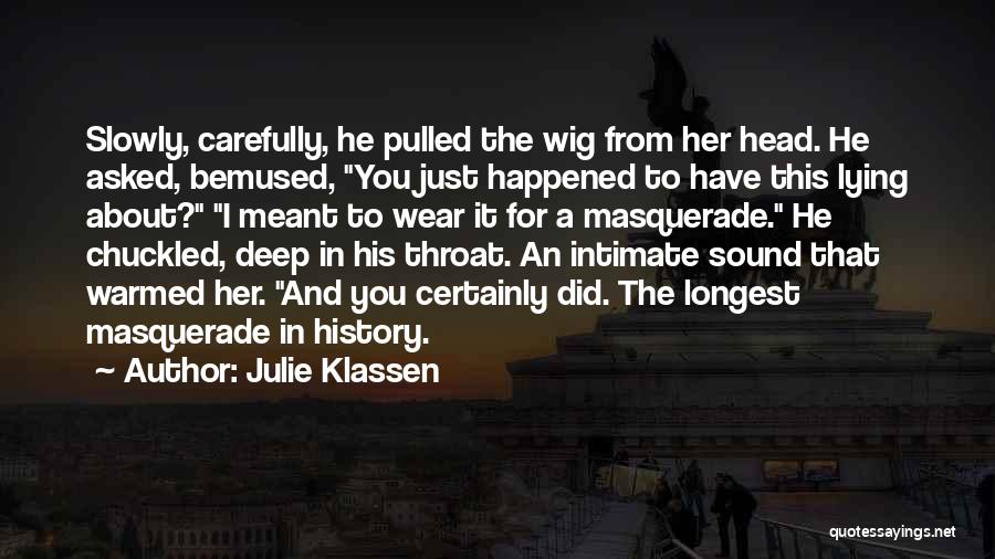 Julie Klassen Quotes: Slowly, Carefully, He Pulled The Wig From Her Head. He Asked, Bemused, You Just Happened To Have This Lying About?