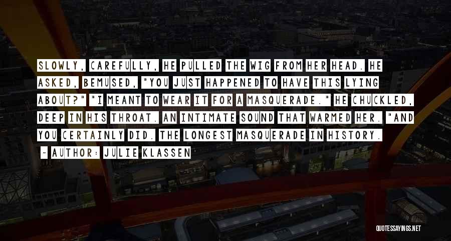 Julie Klassen Quotes: Slowly, Carefully, He Pulled The Wig From Her Head. He Asked, Bemused, You Just Happened To Have This Lying About?