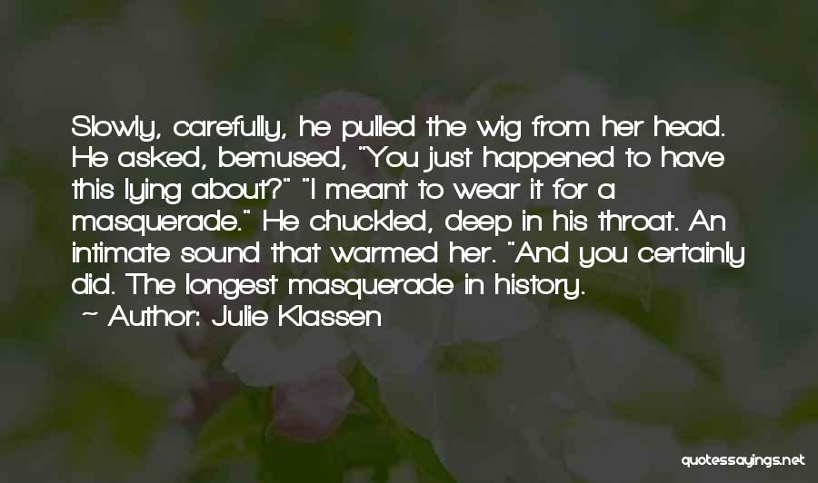 Julie Klassen Quotes: Slowly, Carefully, He Pulled The Wig From Her Head. He Asked, Bemused, You Just Happened To Have This Lying About?