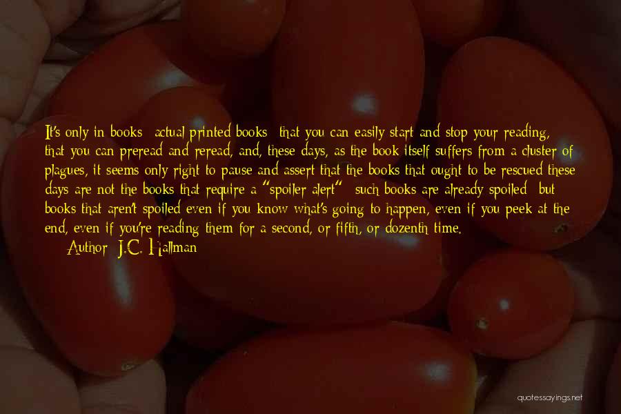 J.C. Hallman Quotes: It's Only In Books--actual Printed Books--that You Can Easily Start And Stop Your Reading, That You Can Preread And Reread,