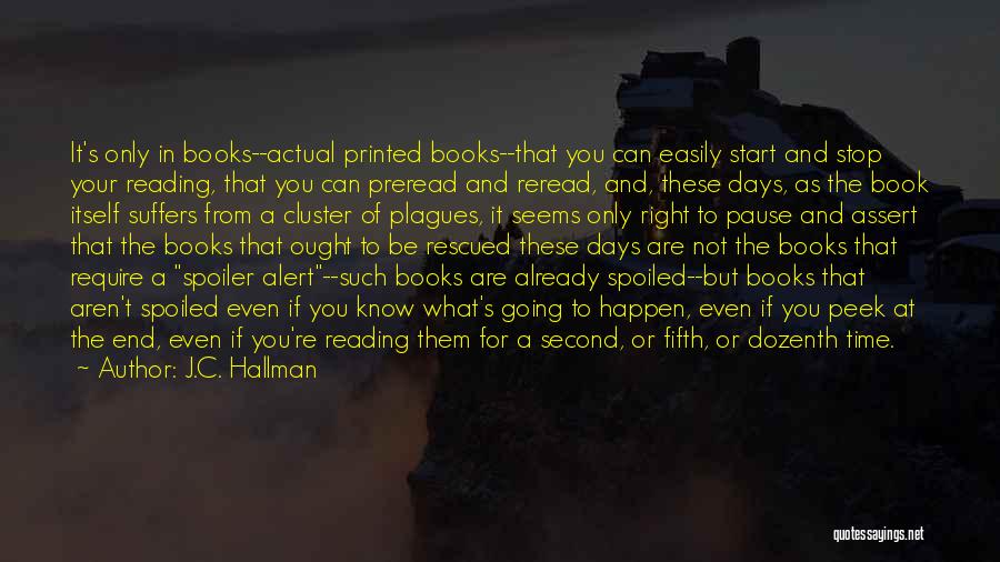 J.C. Hallman Quotes: It's Only In Books--actual Printed Books--that You Can Easily Start And Stop Your Reading, That You Can Preread And Reread,