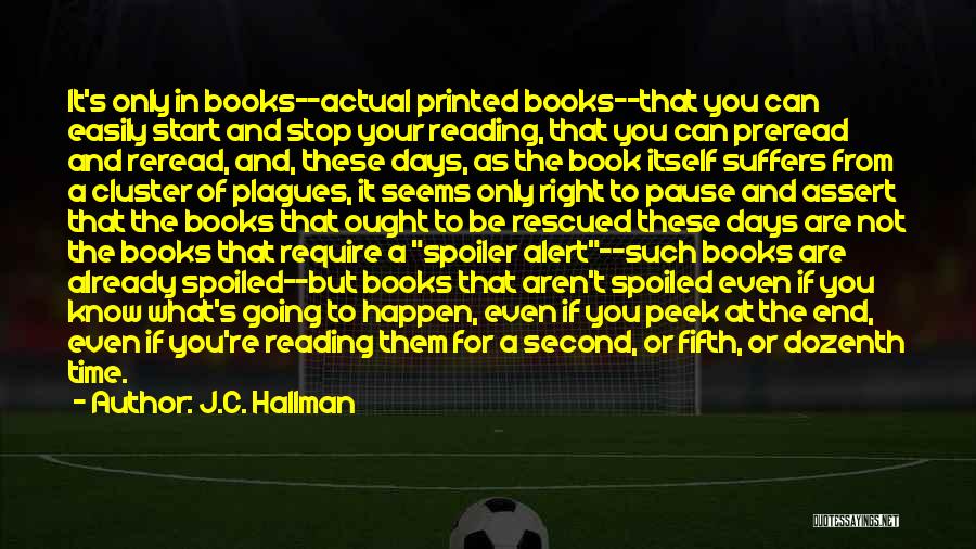 J.C. Hallman Quotes: It's Only In Books--actual Printed Books--that You Can Easily Start And Stop Your Reading, That You Can Preread And Reread,