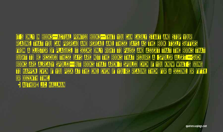 J.C. Hallman Quotes: It's Only In Books--actual Printed Books--that You Can Easily Start And Stop Your Reading, That You Can Preread And Reread,