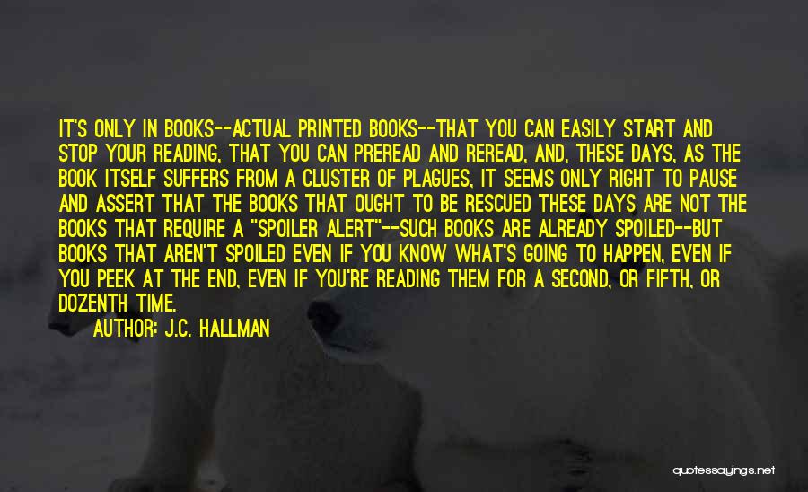 J.C. Hallman Quotes: It's Only In Books--actual Printed Books--that You Can Easily Start And Stop Your Reading, That You Can Preread And Reread,