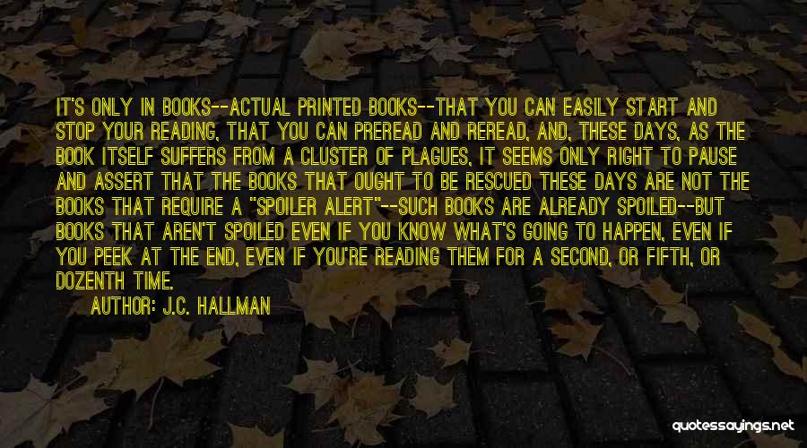 J.C. Hallman Quotes: It's Only In Books--actual Printed Books--that You Can Easily Start And Stop Your Reading, That You Can Preread And Reread,