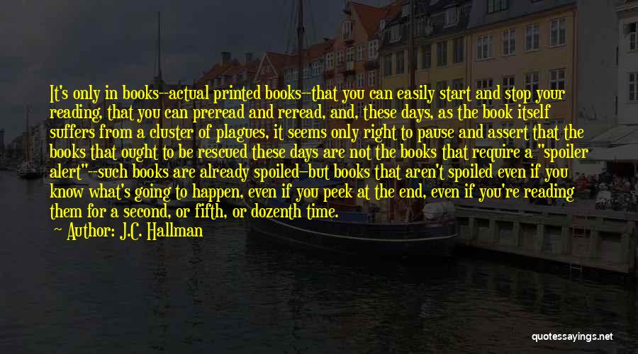 J.C. Hallman Quotes: It's Only In Books--actual Printed Books--that You Can Easily Start And Stop Your Reading, That You Can Preread And Reread,