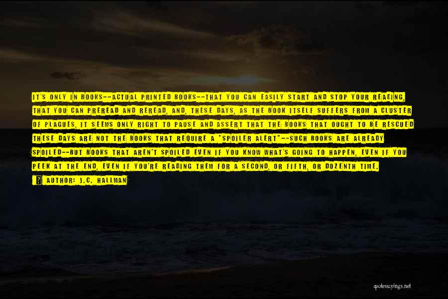 J.C. Hallman Quotes: It's Only In Books--actual Printed Books--that You Can Easily Start And Stop Your Reading, That You Can Preread And Reread,