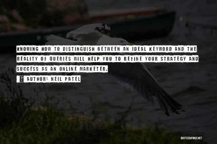 Neil Patel Quotes: Knowing How To Distinguish Between An Ideal Keyword And The Reality Of Queries Will Help You To Refine Your Strategy