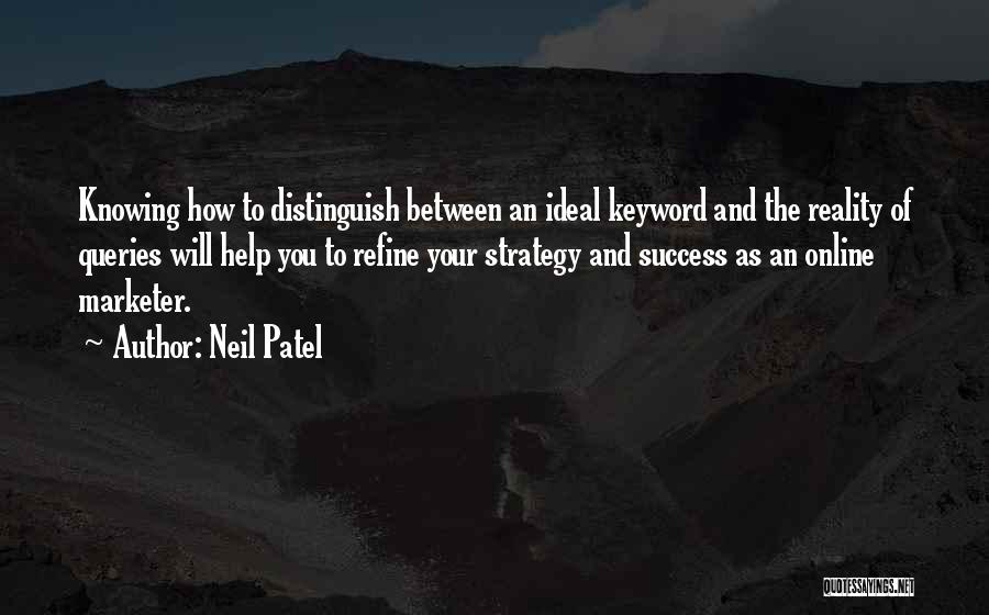 Neil Patel Quotes: Knowing How To Distinguish Between An Ideal Keyword And The Reality Of Queries Will Help You To Refine Your Strategy