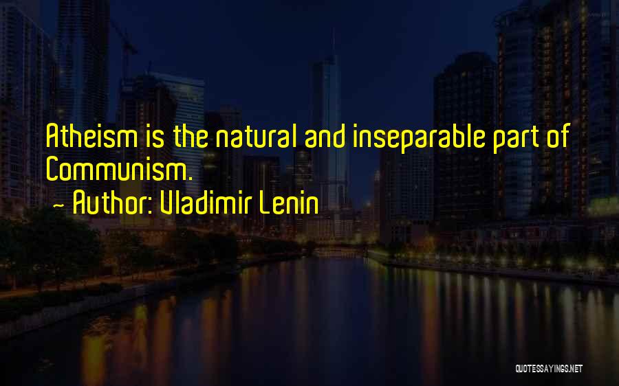 Vladimir Lenin Quotes: Atheism Is The Natural And Inseparable Part Of Communism.