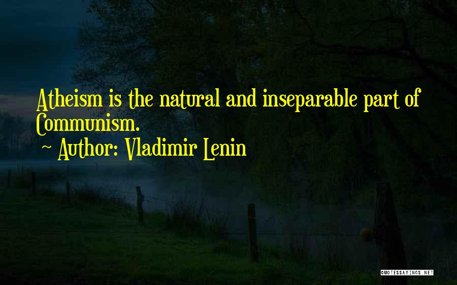 Vladimir Lenin Quotes: Atheism Is The Natural And Inseparable Part Of Communism.