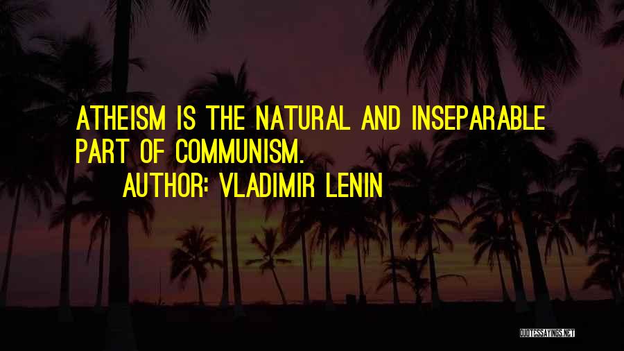 Vladimir Lenin Quotes: Atheism Is The Natural And Inseparable Part Of Communism.