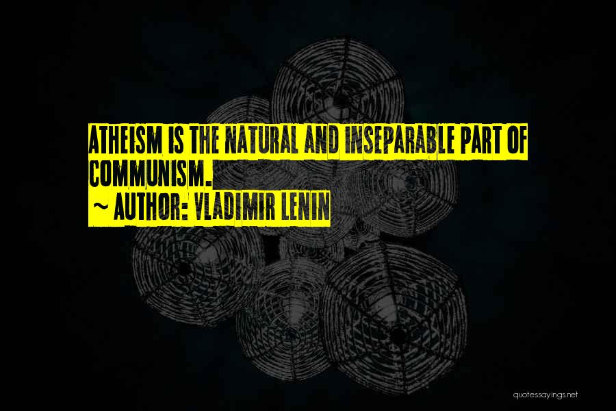 Vladimir Lenin Quotes: Atheism Is The Natural And Inseparable Part Of Communism.