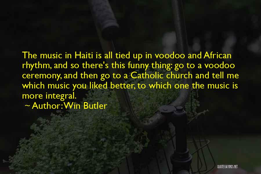 Win Butler Quotes: The Music In Haiti Is All Tied Up In Voodoo And African Rhythm, And So There's This Funny Thing: Go