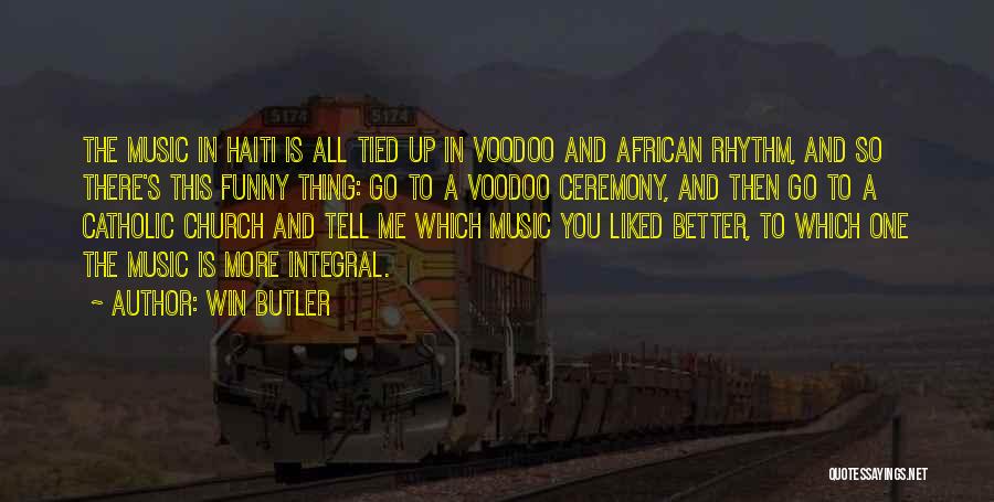 Win Butler Quotes: The Music In Haiti Is All Tied Up In Voodoo And African Rhythm, And So There's This Funny Thing: Go
