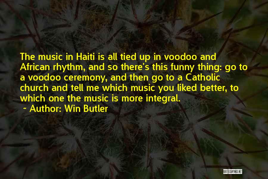 Win Butler Quotes: The Music In Haiti Is All Tied Up In Voodoo And African Rhythm, And So There's This Funny Thing: Go