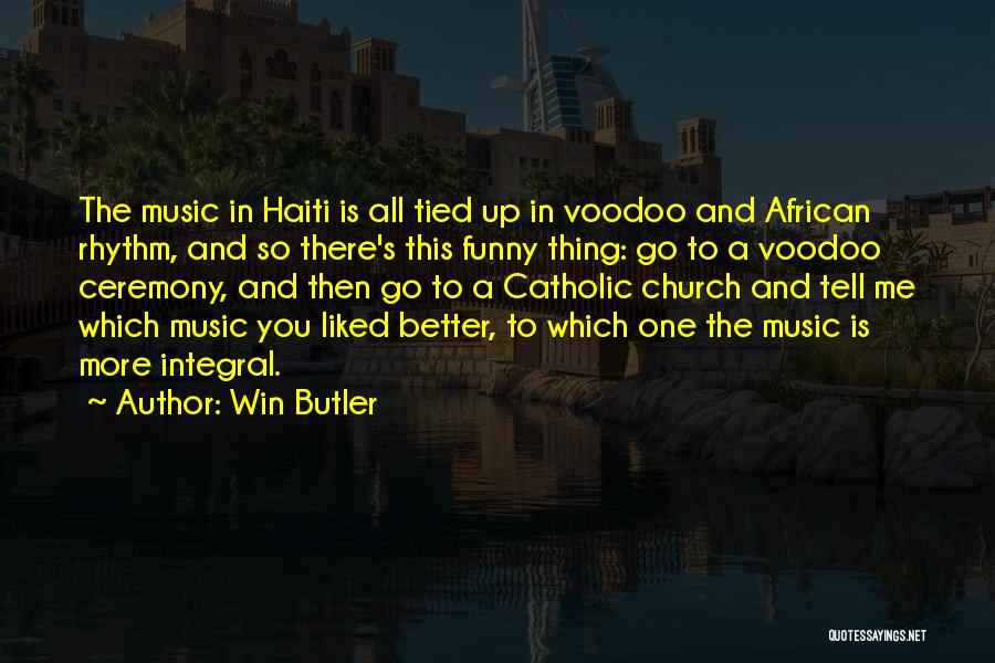 Win Butler Quotes: The Music In Haiti Is All Tied Up In Voodoo And African Rhythm, And So There's This Funny Thing: Go