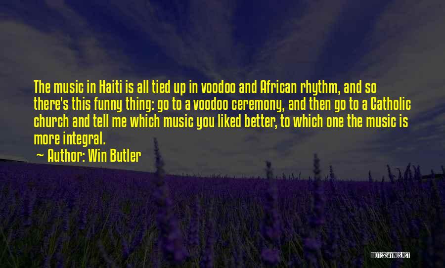 Win Butler Quotes: The Music In Haiti Is All Tied Up In Voodoo And African Rhythm, And So There's This Funny Thing: Go