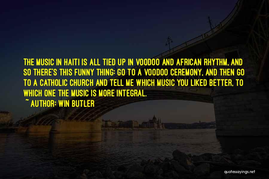 Win Butler Quotes: The Music In Haiti Is All Tied Up In Voodoo And African Rhythm, And So There's This Funny Thing: Go