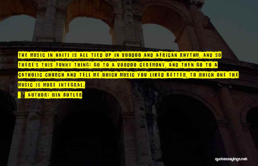 Win Butler Quotes: The Music In Haiti Is All Tied Up In Voodoo And African Rhythm, And So There's This Funny Thing: Go