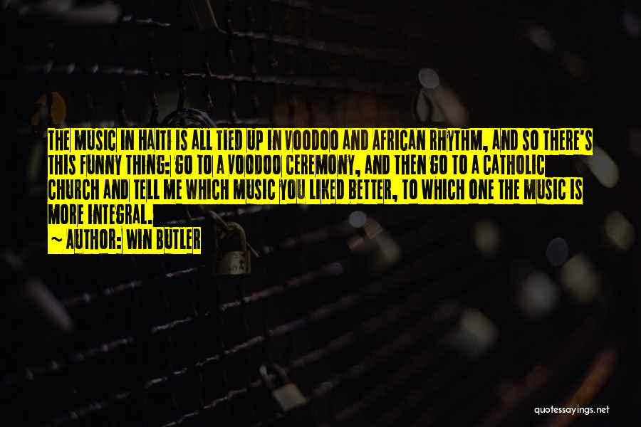 Win Butler Quotes: The Music In Haiti Is All Tied Up In Voodoo And African Rhythm, And So There's This Funny Thing: Go