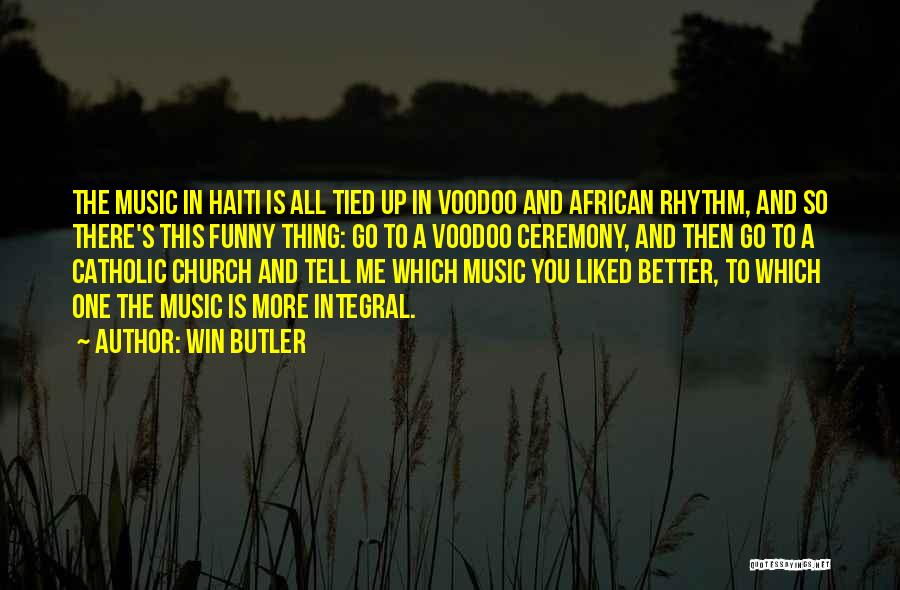 Win Butler Quotes: The Music In Haiti Is All Tied Up In Voodoo And African Rhythm, And So There's This Funny Thing: Go