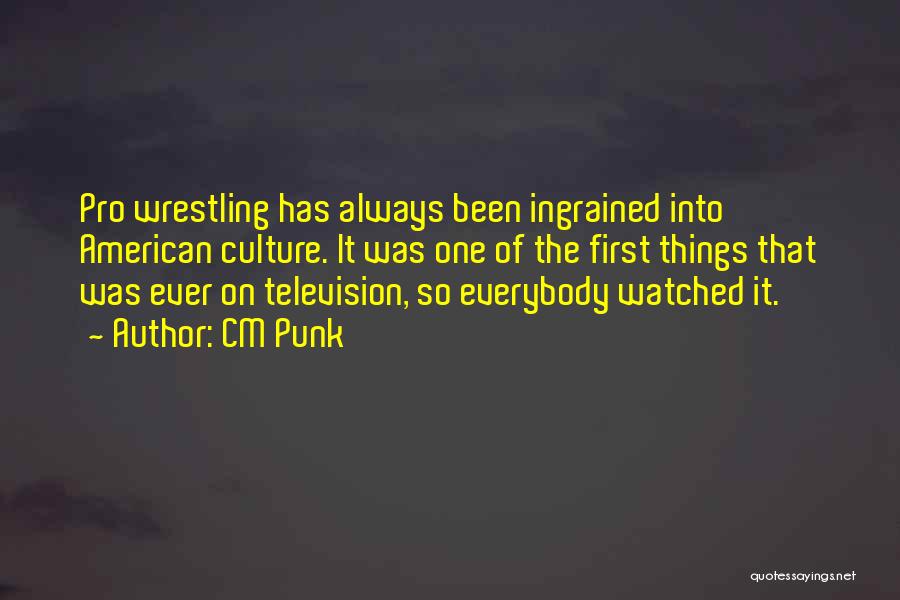 CM Punk Quotes: Pro Wrestling Has Always Been Ingrained Into American Culture. It Was One Of The First Things That Was Ever On