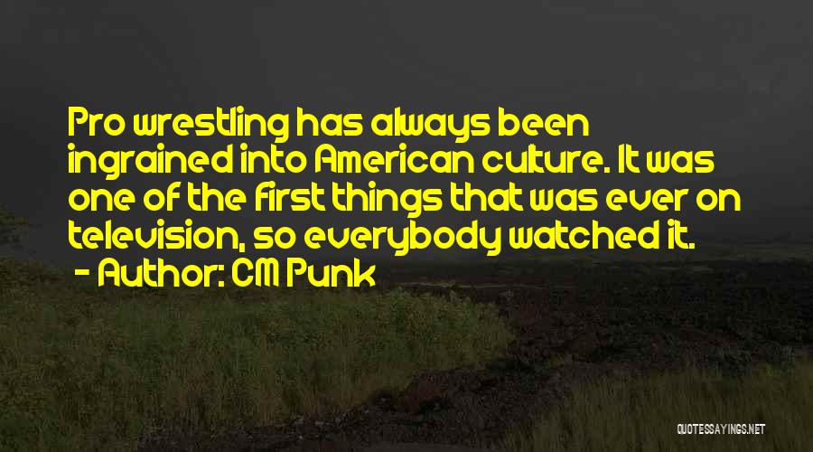 CM Punk Quotes: Pro Wrestling Has Always Been Ingrained Into American Culture. It Was One Of The First Things That Was Ever On