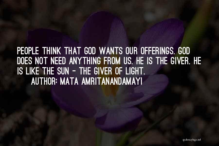 Mata Amritanandamayi Quotes: People Think That God Wants Our Offerings. God Does Not Need Anything From Us. He Is The Giver. He Is