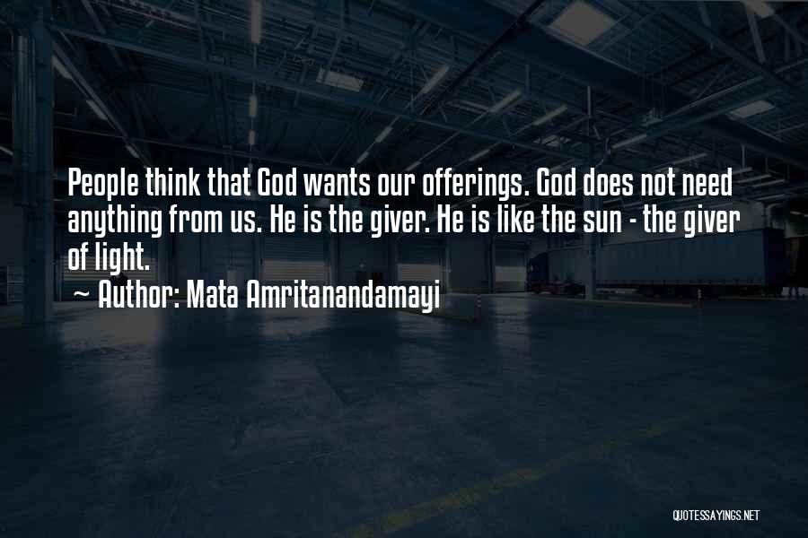 Mata Amritanandamayi Quotes: People Think That God Wants Our Offerings. God Does Not Need Anything From Us. He Is The Giver. He Is