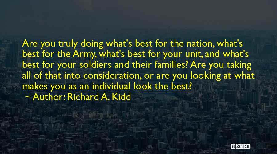 Richard A. Kidd Quotes: Are You Truly Doing What's Best For The Nation, What's Best For The Army, What's Best For Your Unit, And