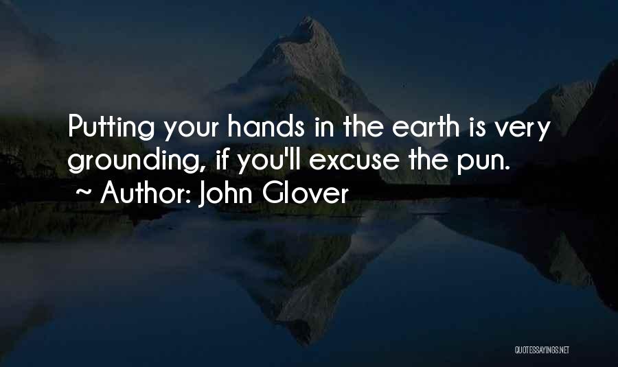 John Glover Quotes: Putting Your Hands In The Earth Is Very Grounding, If You'll Excuse The Pun.