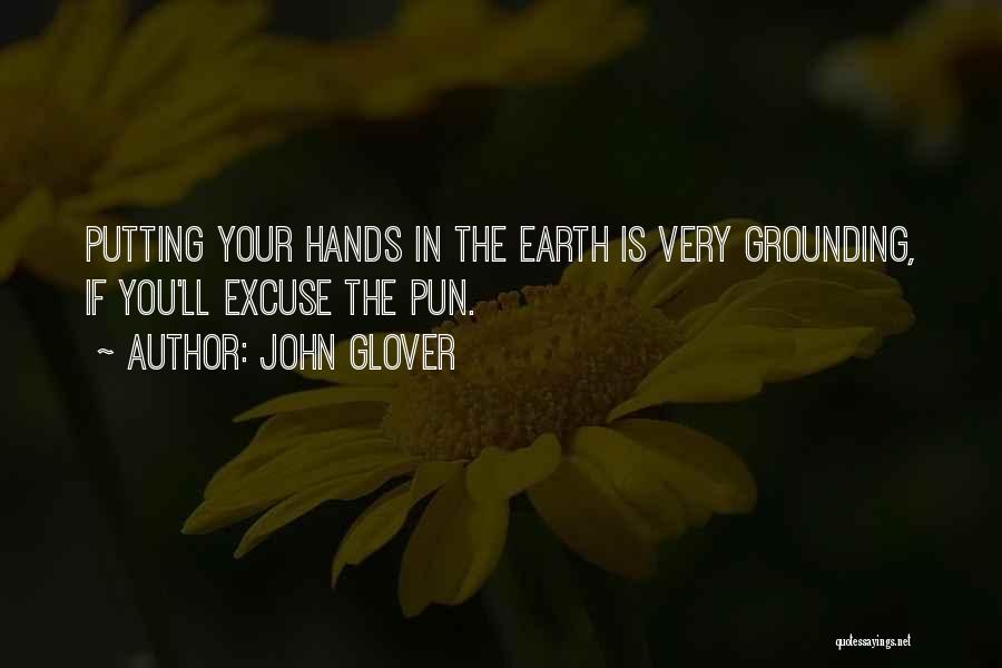 John Glover Quotes: Putting Your Hands In The Earth Is Very Grounding, If You'll Excuse The Pun.