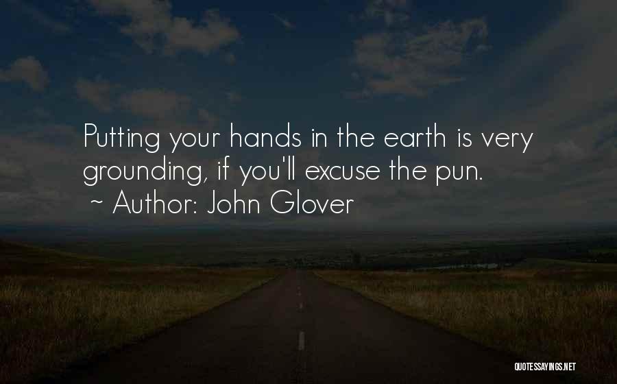 John Glover Quotes: Putting Your Hands In The Earth Is Very Grounding, If You'll Excuse The Pun.