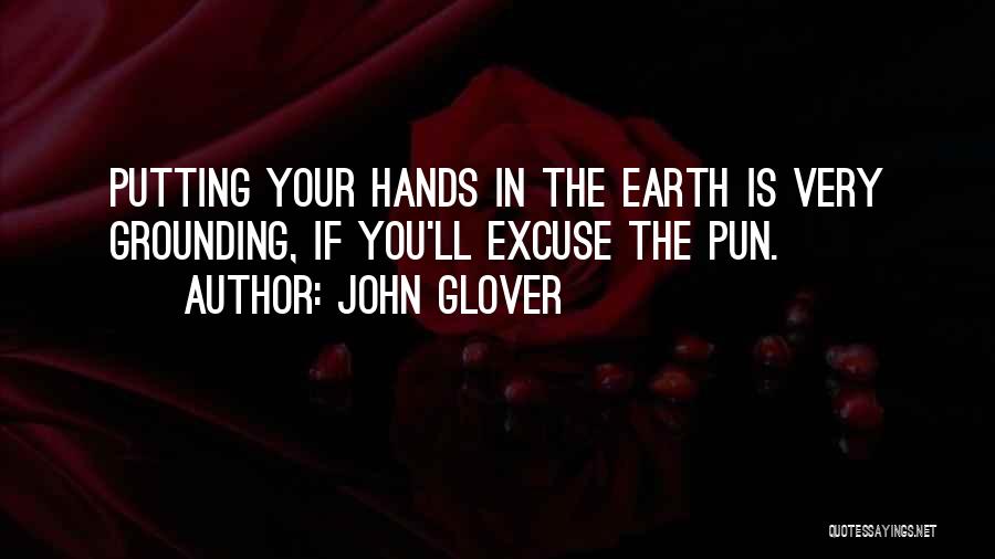 John Glover Quotes: Putting Your Hands In The Earth Is Very Grounding, If You'll Excuse The Pun.