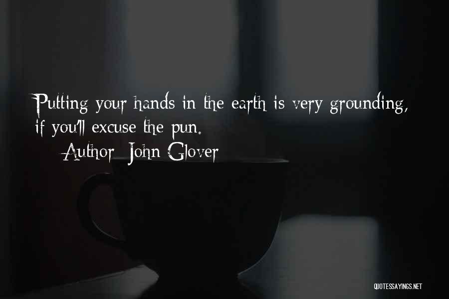 John Glover Quotes: Putting Your Hands In The Earth Is Very Grounding, If You'll Excuse The Pun.