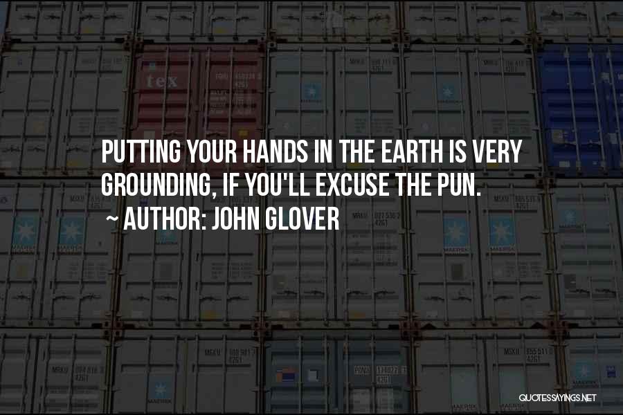 John Glover Quotes: Putting Your Hands In The Earth Is Very Grounding, If You'll Excuse The Pun.