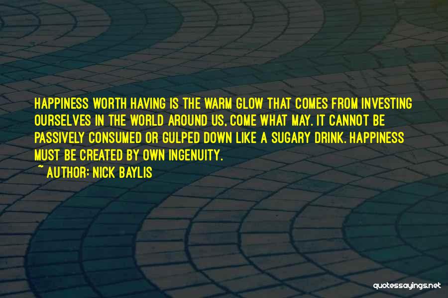 Nick Baylis Quotes: Happiness Worth Having Is The Warm Glow That Comes From Investing Ourselves In The World Around Us, Come What May.