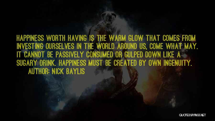 Nick Baylis Quotes: Happiness Worth Having Is The Warm Glow That Comes From Investing Ourselves In The World Around Us, Come What May.
