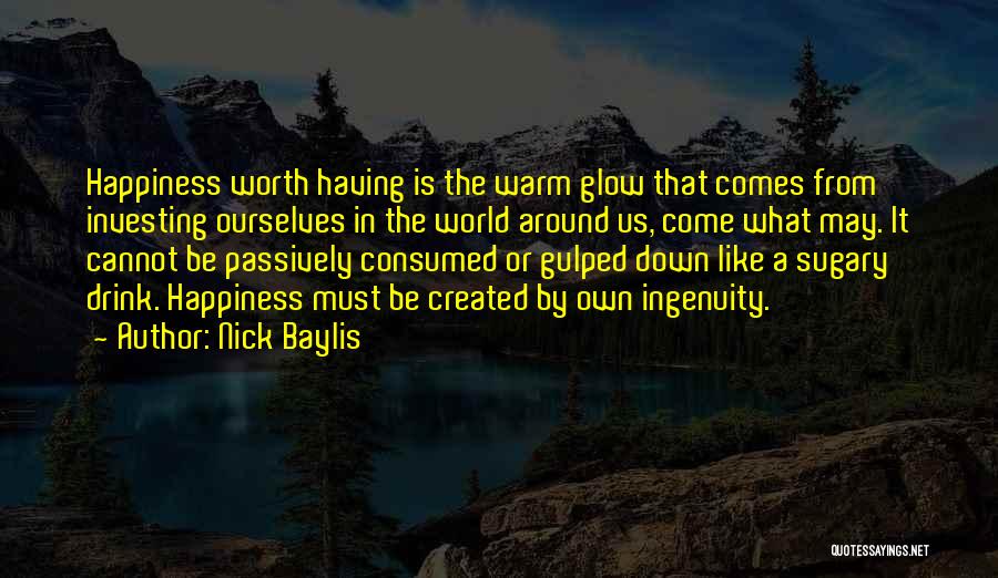 Nick Baylis Quotes: Happiness Worth Having Is The Warm Glow That Comes From Investing Ourselves In The World Around Us, Come What May.