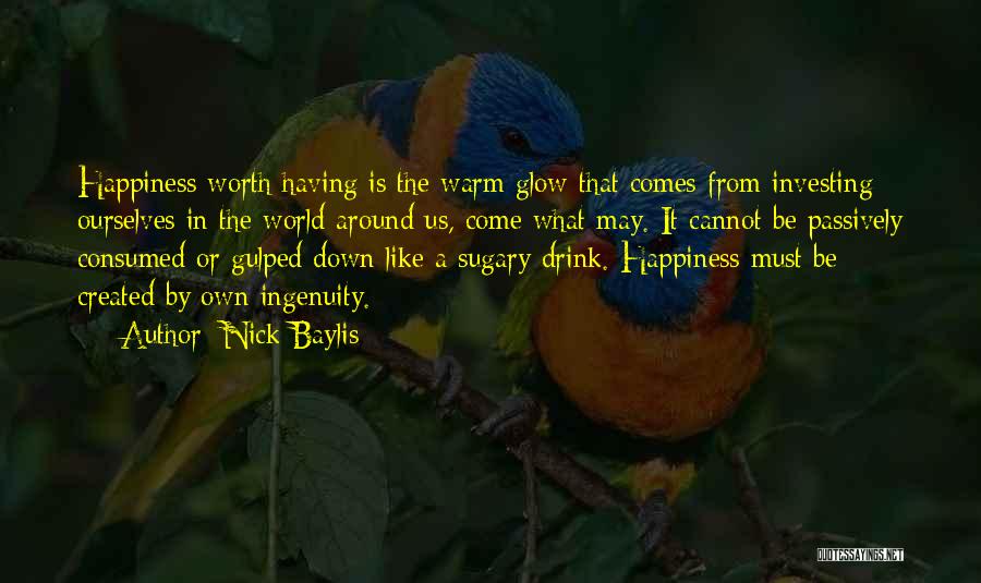 Nick Baylis Quotes: Happiness Worth Having Is The Warm Glow That Comes From Investing Ourselves In The World Around Us, Come What May.