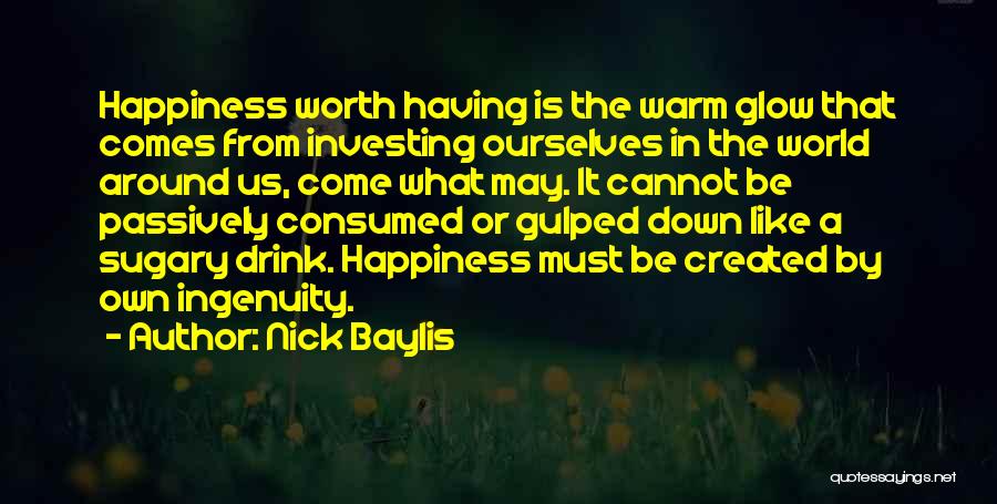 Nick Baylis Quotes: Happiness Worth Having Is The Warm Glow That Comes From Investing Ourselves In The World Around Us, Come What May.
