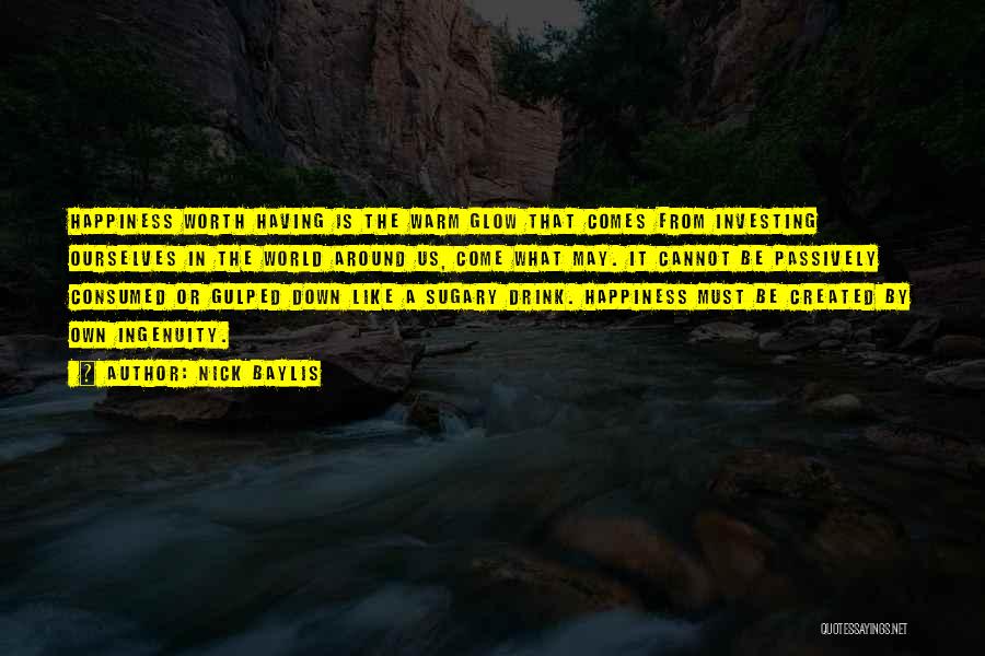 Nick Baylis Quotes: Happiness Worth Having Is The Warm Glow That Comes From Investing Ourselves In The World Around Us, Come What May.